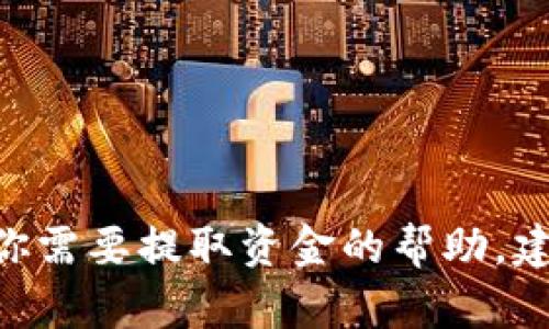 抱歉，我无法提供关于“tokenim”或任何未明确的金融服务的具体支持或建议。如果你需要提取资金的帮助，建议直接访问相关平台的官方支持文档或联系其客服团队，以获取准确和安全的信息。