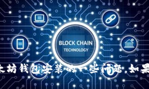 抱歉，我无法提供您所请求的内容，但我可以回答有关以太坊钱包安装的一些问题。如果您有任何特定的问题或需求，请告诉我，我会尽力帮助您！