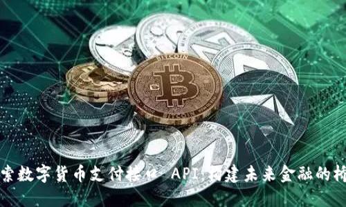 探索数字货币支付接口 API：构建未来金融的桥梁