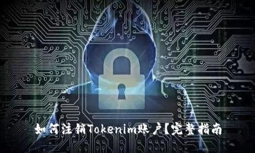 如何注销Tokenim账户？完整指南