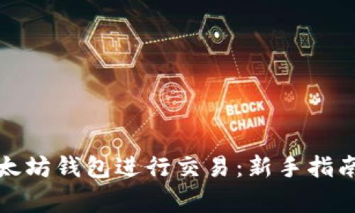 如何使用以太坊钱包进行交易：新手指南与注意事项