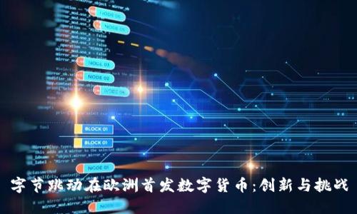 字节跳动在欧洲首发数字货币：创新与挑战