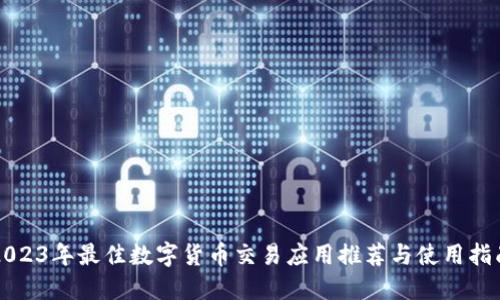2023年最佳数字货币交易应用推荐与使用指南