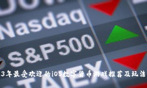 2023年最受欢迎的iOS数字货币游戏推荐及玩法解析