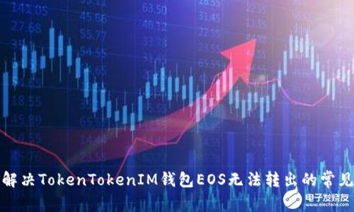 如何解决TokenTokenIM钱包EOS无法转出的常见问题