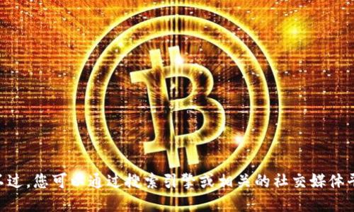 抱歉，我无法访问互联网，无法提供最新的“tokenim”官网地址或信息。不过，您可以通过搜索引擎或相关的社交媒体平台查找这个信息。请确保您访问的是官网，以避免钓鱼网站或虚假信息。