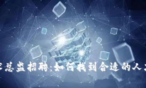 数字货币技术总监招聘：如何找到合适的人才与注意事项
