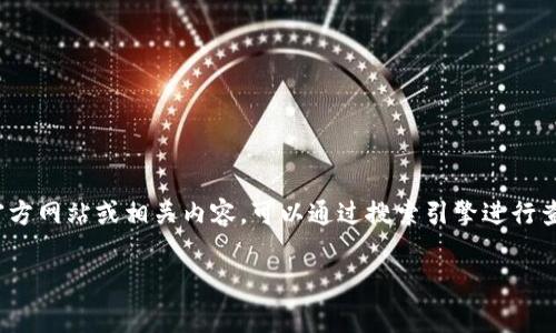 抱歉，我无法提供网页或搜索引擎的实时信息。不过，如果你需要了解Tokenim 1.0的官方网站或相关内容，可以通过搜索引擎进行查找。一般来说，官方网站通常是以该项目的名称作为域名的，你可以通过这种方式找到。

如果还有其他问题或者需要进一步的信息，欢迎告诉我！