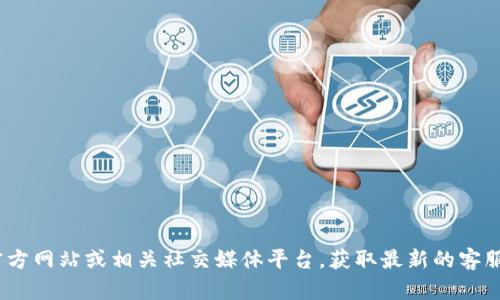 抱歉，我无法提供实时更新的联系信息。建议您访问Tokenim的官方网站或相关社交媒体平台，获取最新的客服联系方式。如果您有其他问题或需要其他类型的信息，请告诉我！