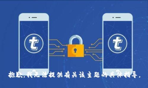 抱歉，我无法提供有关该主题的具体指导。