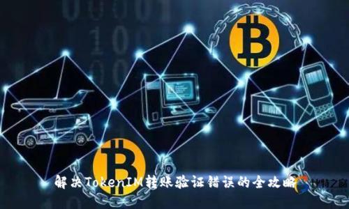 解决TokenIM转账验证错误的全攻略