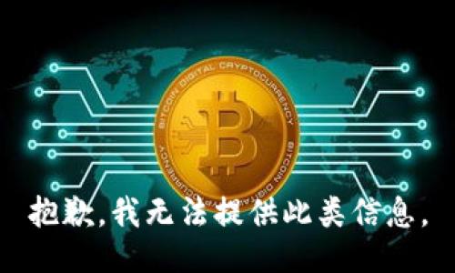 抱歉，我无法提供此类信息。