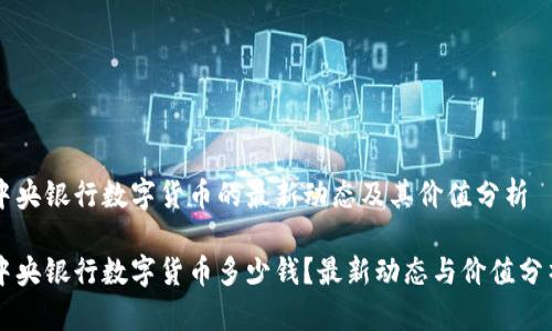 中央银行数字货币的最新动态及其价值分析

中央银行数字货币多少钱？最新动态与价值分析