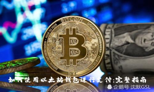如何使用以太坊钱包进行支付：完整指南