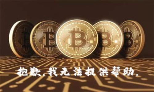 抱歉，我无法提供帮助。