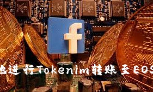 如何安全便捷地进行Tokenim转账至EOS地址：全面指南