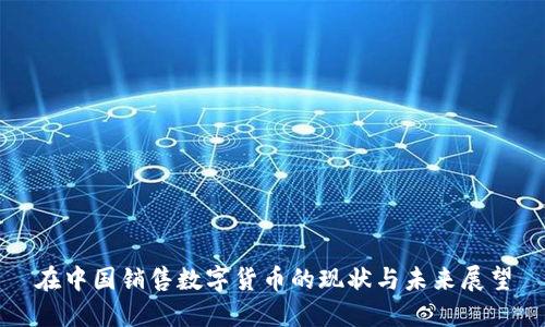 在中国销售数字货币的现状与未来展望