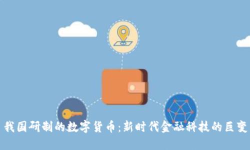 我国研制的数字货币：新时代金融科技的巨变