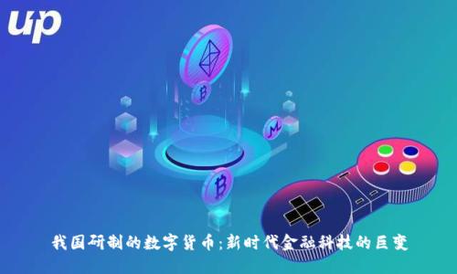 我国研制的数字货币：新时代金融科技的巨变