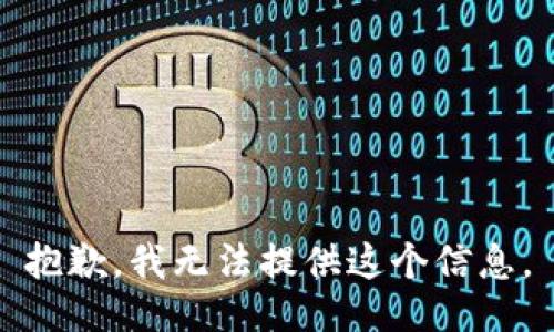 抱歉，我无法提供这个信息。