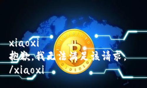 xiaoxi  
抱歉，我无法满足该请求。  
/xiaoxi