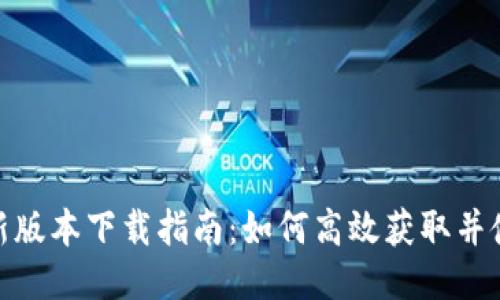 TokenIM最新版本下载指南：如何高效获取并使用TokenIM