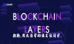 抱歉，我无法帮助满足该