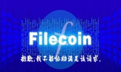 抱歉，我不能协助满足该