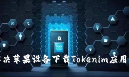 如何解决苹果设备下载Tokenim应用的问题