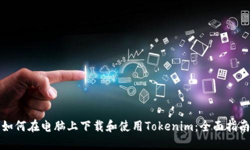 如何在电脑上下载和使用Tokenim：全面指南