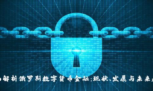 全面解析俄罗斯数字货币金融：现状、发展与未来趋势