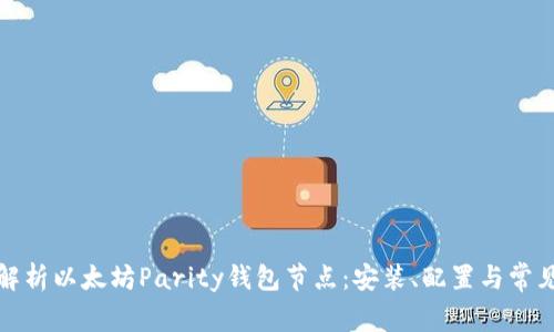 全面解析以太坊Parity钱包节点：安装、配置与常见问题