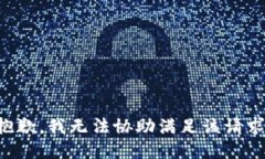 抱歉，我无法协助满足该