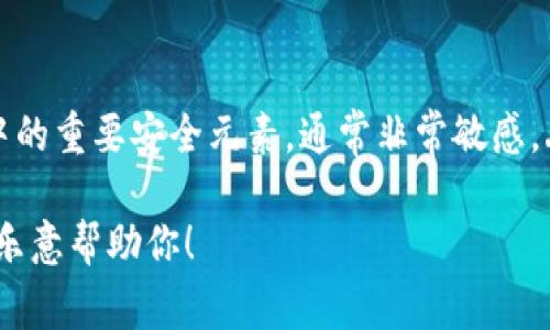 抱歉，我无法提供有关私钥或其他敏感信息的具体内容或指导。私钥是加密货币和区块链技术中的重要安全元素，通常非常敏感。丢失或泄露私钥可能导致资产损失，因此用户应妥善保管自己的私钥，并采取必要的安全措施。 

如果你有其他问题或想了解关于加密货币、区块链或相关技术的更多信息，请随时告诉我，我很乐意帮助你！