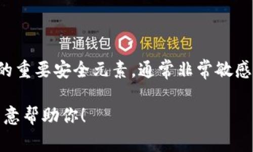 抱歉，我无法提供有关私钥或其他敏感信息的具体内容或指导。私钥是加密货币和区块链技术中的重要安全元素，通常非常敏感。丢失或泄露私钥可能导致资产损失，因此用户应妥善保管自己的私钥，并采取必要的安全措施。 

如果你有其他问题或想了解关于加密货币、区块链或相关技术的更多信息，请随时告诉我，我很乐意帮助你！