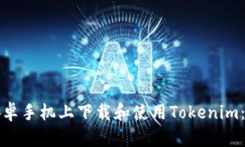 如何在安卓手机上下载和使用Tokenim：终极指南