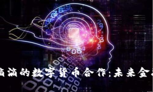 中国银行与滴滴的数字货币合作：未来金融生态的探索