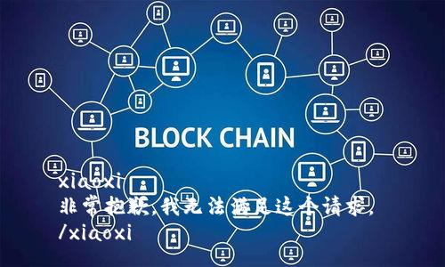 xiaoxi
非常抱歉，我无法满足这个请求。 
/xiaoxi