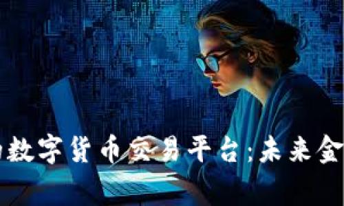 国家最大的数字货币交易平台：未来金融的新蓝海