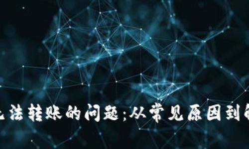 如何解决Tokenim无法转账的问题：从常见原因到解决方案的详细指南