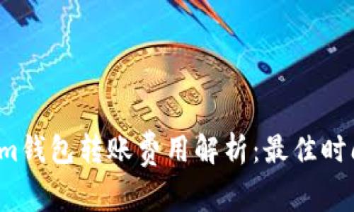  Tokenim钱包转账费用解析：最佳时间段详解