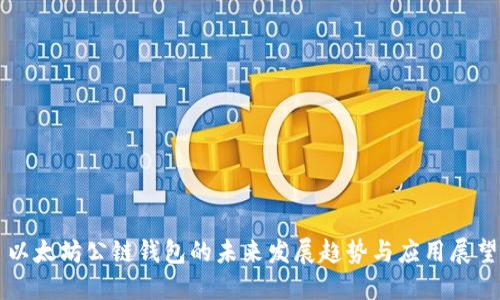 以太坊公链钱包的未来发展趋势与应用展望