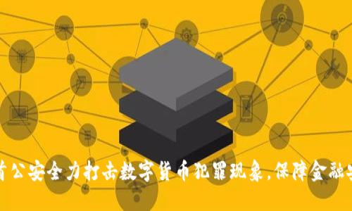 石首公安全力打击数字货币犯罪现象，保障金融安全