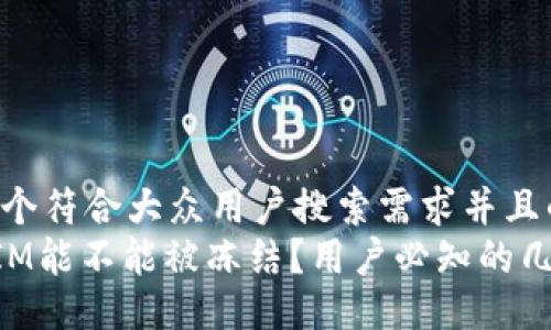 思考一个符合大众用户搜索需求并且的优质
TokenIM能不能被冻结？用户必知的几大要点