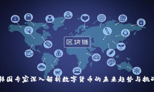 韩国专家深入解析数字货币的未来趋势与挑战