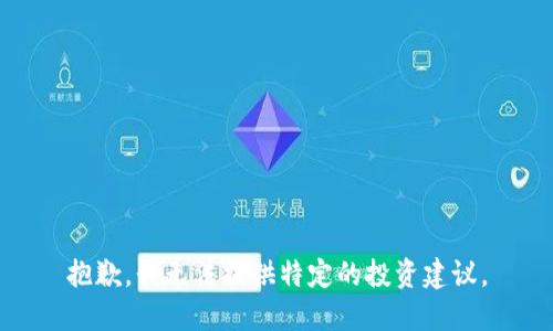 抱歉，我无法提供特定的投资建议。