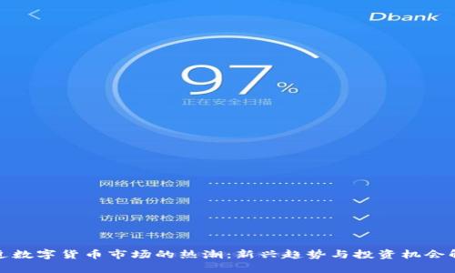 最近数字货币市场的热潮：新兴趋势与投资机会解析