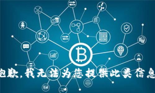 抱歉，我无法为您提供此类信息。