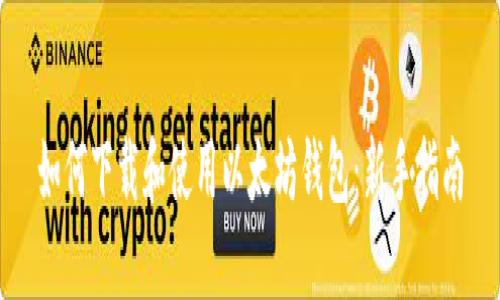 如何下载和使用以太坊钱包：新手指南