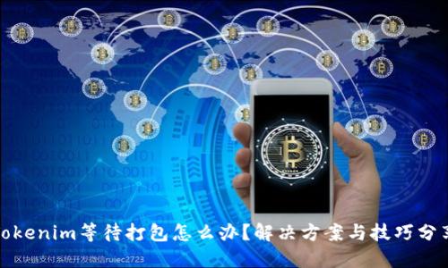 Tokenim等待打包怎么办？解决方案与技巧分享